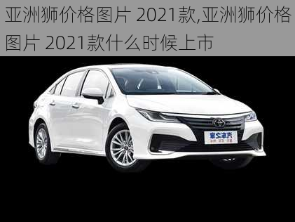 亚洲狮价格图片 2021款,亚洲狮价格图片 2021款什么时候上市