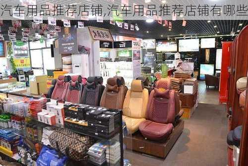 汽车用品推荐店铺,汽车用品推荐店铺有哪些