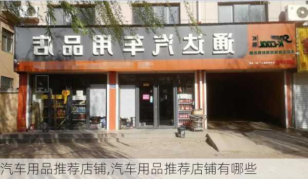 汽车用品推荐店铺,汽车用品推荐店铺有哪些