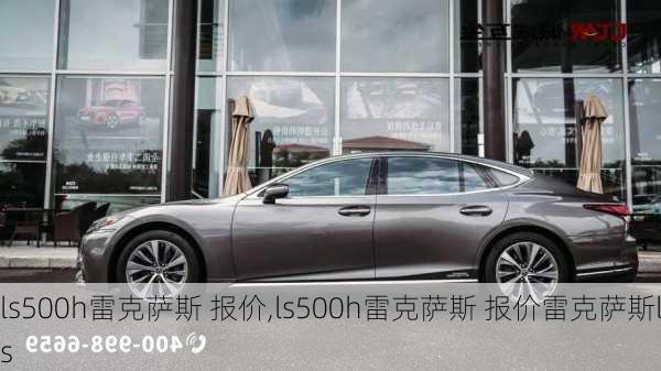 ls500h雷克萨斯 报价,ls500h雷克萨斯 报价雷克萨斯ls