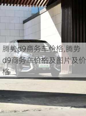 腾势d9商务车价格,腾势d9商务车价格及图片及价格