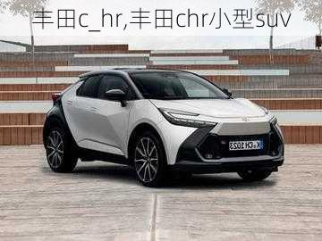 丰田c_hr,丰田chr小型suv