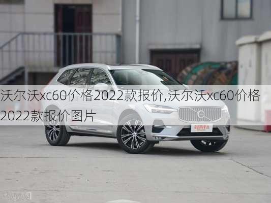 沃尔沃xc60价格2022款报价,沃尔沃xc60价格2022款报价图片