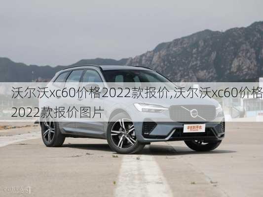 沃尔沃xc60价格2022款报价,沃尔沃xc60价格2022款报价图片