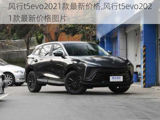 风行t5evo2021款最新价格,风行t5evo2021款最新价格图片