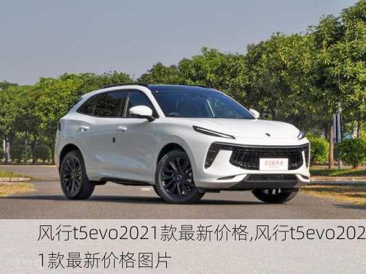 风行t5evo2021款最新价格,风行t5evo2021款最新价格图片