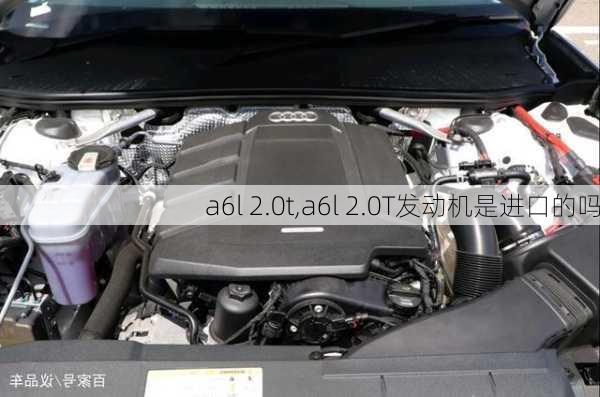 a6l 2.0t,a6l 2.0T发动机是进口的吗