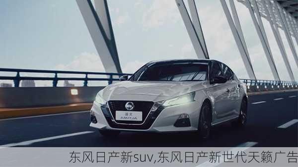 东风日产新suv,东风日产新世代天籁广告