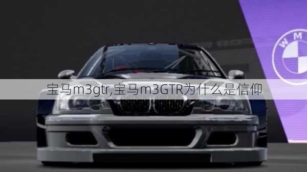 宝马m3gtr,宝马m3GTR为什么是信仰