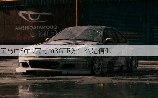 宝马m3gtr,宝马m3GTR为什么是信仰