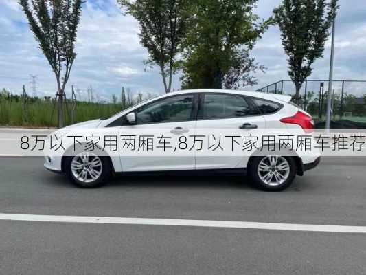 8万以下家用两厢车,8万以下家用两厢车推荐