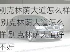 别克林荫大道怎么样,别克林荫大道怎么样 别克林荫大道好不好