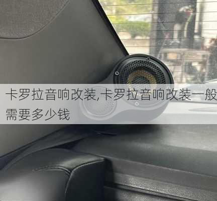 卡罗拉音响改装,卡罗拉音响改装一般需要多少钱