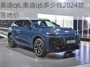 奥迪q6,奥迪q6多少钱2024款落地价