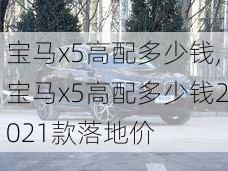 宝马x5高配多少钱,宝马x5高配多少钱2021款落地价