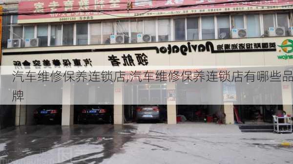 汽车维修保养连锁店,汽车维修保养连锁店有哪些品牌