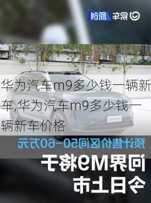 华为汽车m9多少钱一辆新车,华为汽车m9多少钱一辆新车价格