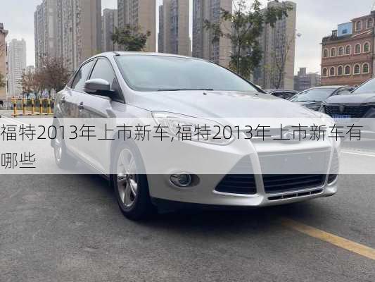 福特2013年上市新车,福特2013年上市新车有哪些