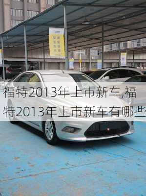 福特2013年上市新车,福特2013年上市新车有哪些