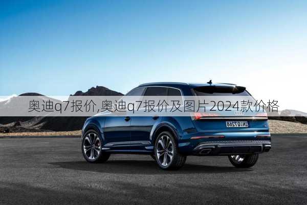 奥迪q7报价,奥迪q7报价及图片2024款价格