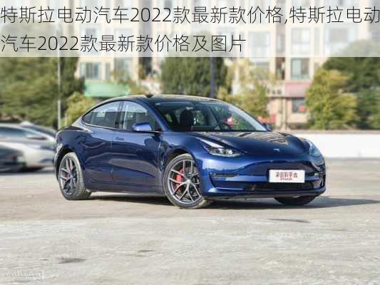 特斯拉电动汽车2022款最新款价格,特斯拉电动汽车2022款最新款价格及图片