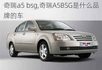 奇瑞a5 bsg,奇瑞A5BSG是什么品牌的车