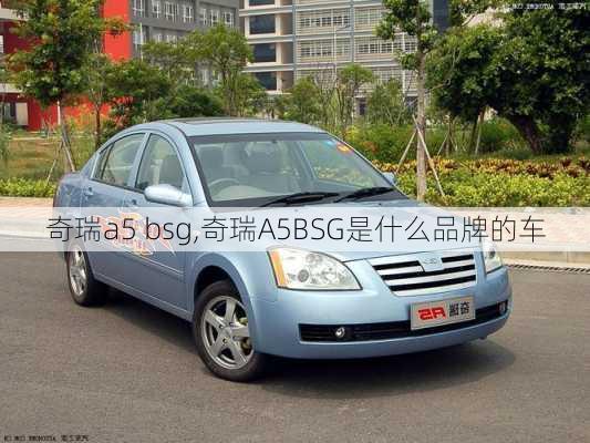 奇瑞a5 bsg,奇瑞A5BSG是什么品牌的车