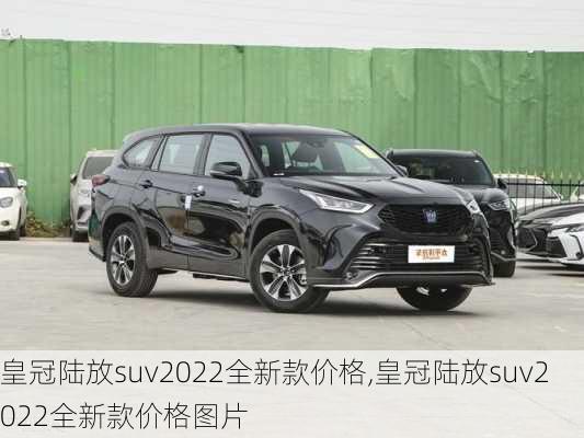 皇冠陆放suv2022全新款价格,皇冠陆放suv2022全新款价格图片