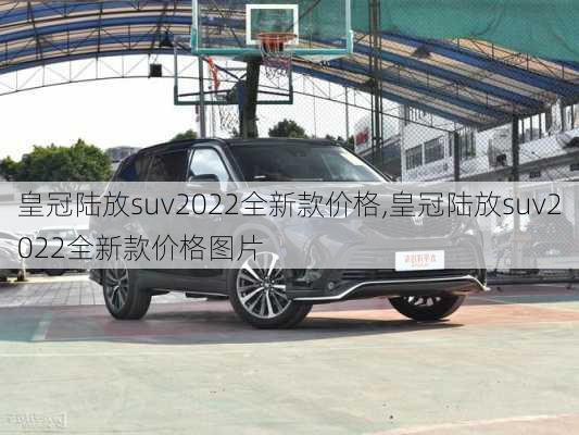 皇冠陆放suv2022全新款价格,皇冠陆放suv2022全新款价格图片