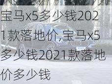 宝马x5多少钱2021款落地价,宝马x5多少钱2021款落地价多少钱