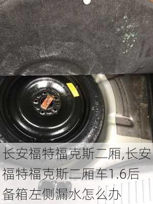 长安福特福克斯二厢,长安福特福克斯二厢车1.6后备箱左侧漏水怎么办