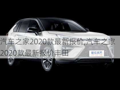 汽车之家2020款最新报价,汽车之家2020款最新报价丰田