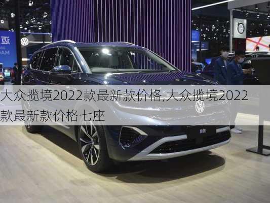 大众揽境2022款最新款价格,大众揽境2022款最新款价格七座