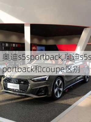 奥迪s5sportback,奥迪s5sportback和coupe区别