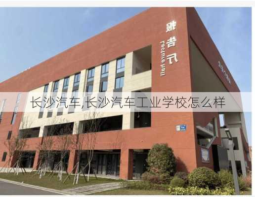 长沙汽车,长沙汽车工业学校怎么样