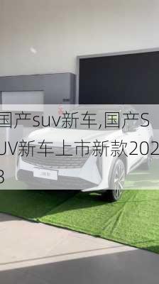 国产suv新车,国产SUV新车上市新款2023