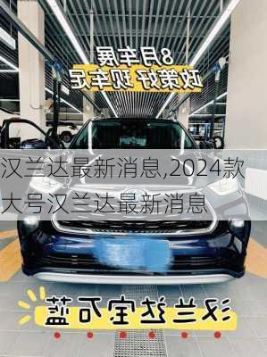 汉兰达最新消息,2024款大号汉兰达最新消息