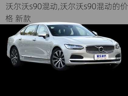 沃尔沃s90混动,沃尔沃s90混动的价格 新款