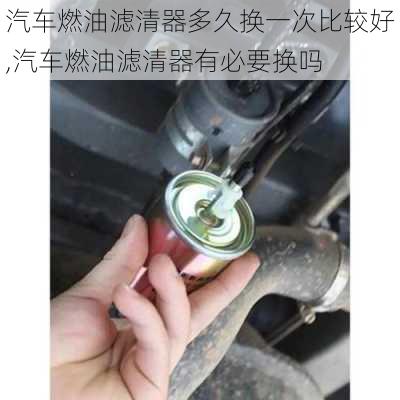 汽车燃油滤清器多久换一次比较好,汽车燃油滤清器有必要换吗