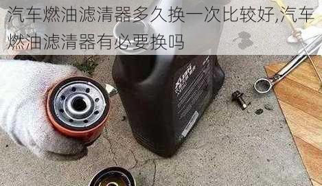 汽车燃油滤清器多久换一次比较好,汽车燃油滤清器有必要换吗