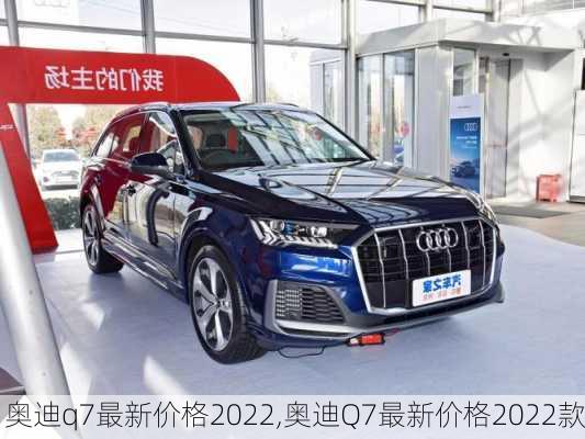 奥迪q7最新价格2022,奥迪Q7最新价格2022款