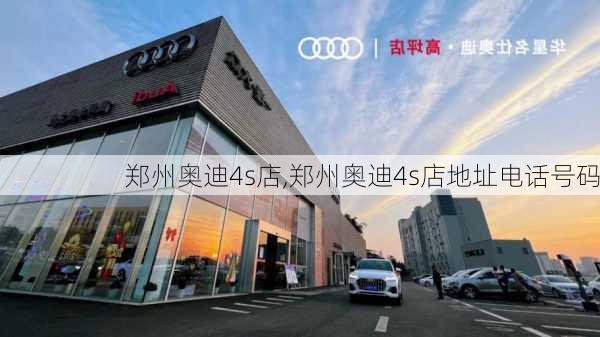 郑州奥迪4s店,郑州奥迪4s店地址电话号码