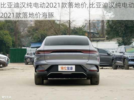 比亚迪汉纯电动2021款落地价,比亚迪汉纯电动2021款落地价海豚