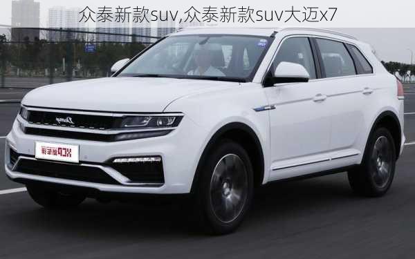 众泰新款suv,众泰新款suv大迈x7