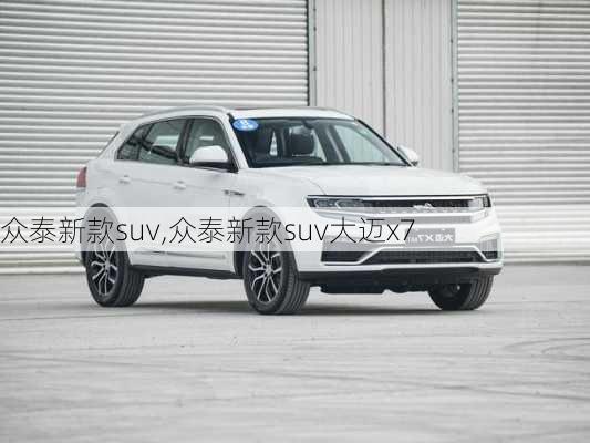 众泰新款suv,众泰新款suv大迈x7