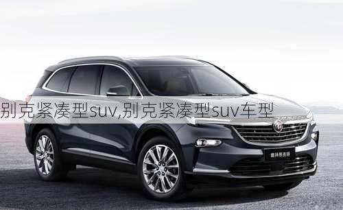 别克紧凑型suv,别克紧凑型suv车型