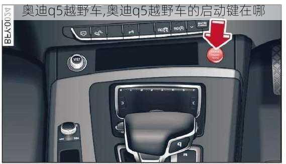 奥迪q5越野车,奥迪q5越野车的启动键在哪