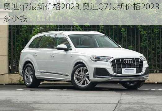 奥迪q7最新价格2023,奥迪Q7最新价格2023多少钱