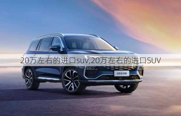 20万左右的进口suv,20万左右的进口SUV