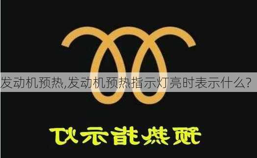 发动机预热,发动机预热指示灯亮时表示什么?